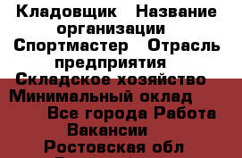 Кладовщик › Название организации ­ Спортмастер › Отрасль предприятия ­ Складское хозяйство › Минимальный оклад ­ 26 000 - Все города Работа » Вакансии   . Ростовская обл.,Волгодонск г.